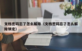 文檔密碼忘了怎么解除（文檔密碼忘了怎么解除鎖定）