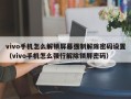 vivo手機怎么解鎖屏幕強制解除密碼設置（vivo手機怎么強行解除鎖屏密碼）