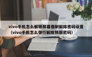 vivo手機怎么解鎖屏幕強制解除密碼設置（vivo手機怎么強行解除鎖屏密碼）