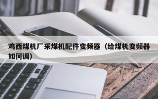 雞西煤機廠采煤機配件變頻器（給煤機變頻器如何調）