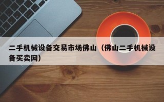 二手機械設備交易市場佛山（佛山二手機械設備買賣網）