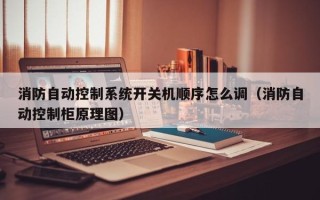 消防自動控制系統開關機順序怎么調（消防自動控制柜原理圖）