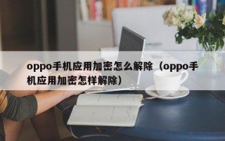 oppo手機應用加密怎么解除（oppo手機應用加密怎樣解除）