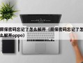 屏保密碼忘記了怎么解開（屏保密碼忘記了怎么解開oppo）