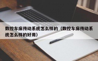 數控車床傳動系統怎么樣的（數控車床傳動系統怎么樣的好用）