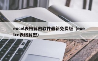 excel表格解密軟件最新免費版（exelce表格解密）