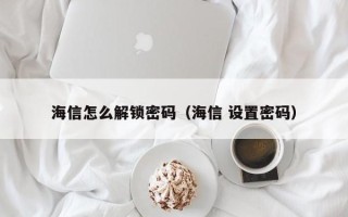 海信怎么解鎖密碼（海信 設置密碼）