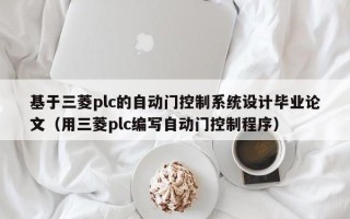 基于三菱plc的自動門控制系統設計畢業論文（用三菱plc編寫自動門控制程序）