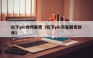 松下plc如何解密（松下plc萬能解密軟件）