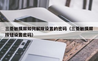 三菱觸摸屏如何解除設置的密碼（三菱觸摸屏按鈕設置密碼）