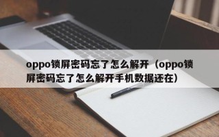 oppo鎖屏密碼忘了怎么解開（oppo鎖屏密碼忘了怎么解開手機數據還在）