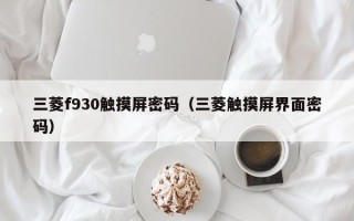 三菱f930觸摸屏密碼（三菱觸摸屏界面密碼）