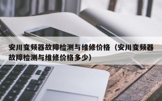 安川變頻器故障檢測與維修價格（安川變頻器故障檢測與維修價格多少）