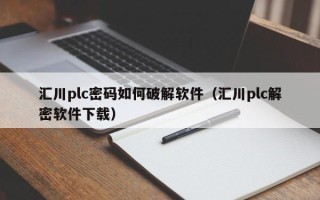 匯川plc密碼如何破解軟件（匯川plc解密軟件下載）