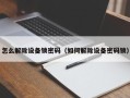 怎么解除設備鎖密碼（如何解除設備密碼鎖）