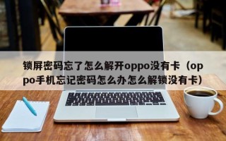 鎖屏密碼忘了怎么解開oppo沒有卡（oppo手機忘記密碼怎么辦怎么解鎖沒有卡）