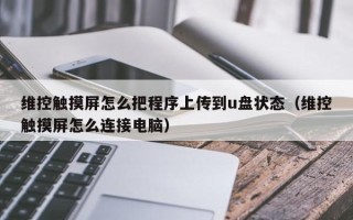 維控觸摸屏怎么把程序上傳到u盤狀態（維控觸摸屏怎么連接電腦）