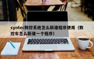 syntec數控系統怎么新建程序使用（數控車怎么新建一個程序）