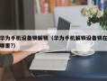 華為手機設備鎖解鎖（華為手機解鎖設備鎖在哪里?）