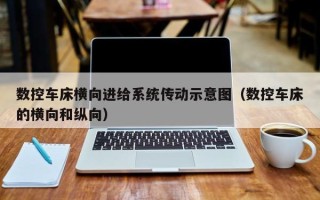 數控車床橫向進給系統傳動示意圖（數控車床的橫向和縱向）