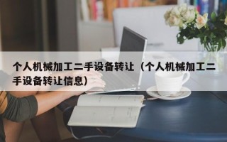 個人機械加工二手設備轉讓（個人機械加工二手設備轉讓信息）