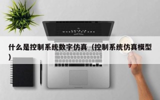 什么是控制系統數字仿真（控制系統仿真模型）