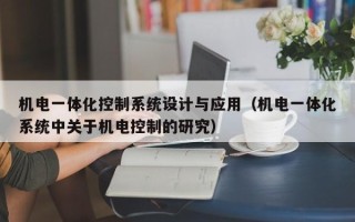 機電一體化控制系統設計與應用（機電一體化系統中關于機電控制的研究）