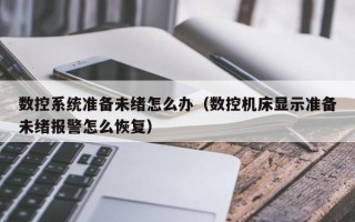 數控系統準備未緒怎么辦（數控機床顯示準備未緒報警怎么恢復）