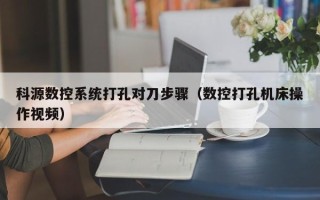 科源數控系統打孔對刀步驟（數控打孔機床操作視頻）