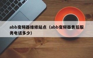 abb變頻器維修站點（abb變頻器售后服務電話多少）