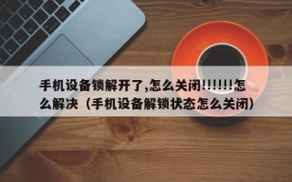 手機設備鎖解開了,怎么關閉!!!!!!怎么解決（手機設備解鎖狀態怎么關閉）