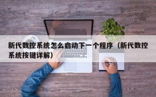 新代數控系統怎么啟動下一個程序（新代數控系統按鍵詳解）