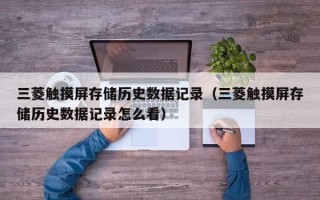 三菱觸摸屏存儲歷史數據記錄（三菱觸摸屏存儲歷史數據記錄怎么看）