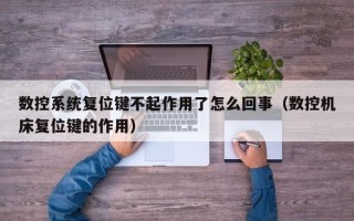 數控系統復位鍵不起作用了怎么回事（數控機床復位鍵的作用）