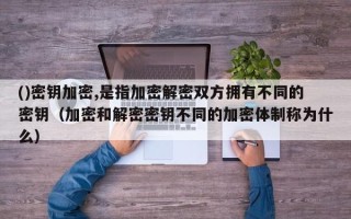 ()密鑰加密,是指加密解密雙方擁有不同的密鑰（加密和解密密鑰不同的加密體制稱為什么）