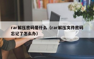 rar解壓密碼是什么（rar解壓文件密碼忘記了怎么辦）