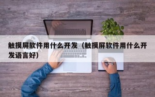 觸摸屏軟件用什么開發（觸摸屏軟件用什么開發語言好）