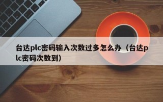 臺達plc密碼輸入次數過多怎么辦（臺達plc密碼次數到）