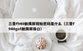 三菱f940觸摸屏初始密碼是什么（三菱f940got觸摸屏接口）