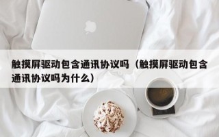 觸摸屏驅動包含通訊協議嗎（觸摸屏驅動包含通訊協議嗎為什么）