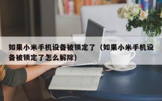 如果小米手機設備被鎖定了（如果小米手機設備被鎖定了怎么解除）