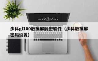 步科gl100觸摸屏解密軟件（步科觸摸屏密碼設置）