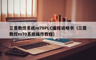 三菱數控系統m70PLC編程說明書（三菱數控m70系統操作教程）