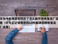 華為手機鎖屏密碼忘了怎么解開想恢復出廠設置（華為忘記鎖屏密碼10秒解決怎樣恢復出廠設置）