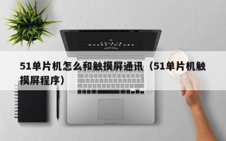 51單片機怎么和觸摸屏通訊（51單片機觸摸屏程序）