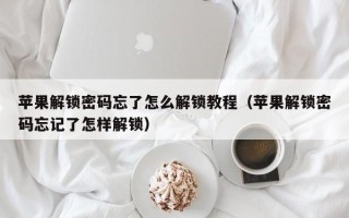 蘋果解鎖密碼忘了怎么解鎖教程（蘋果解鎖密碼忘記了怎樣解鎖）