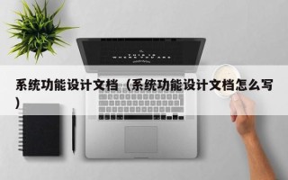 系統功能設計文檔（系統功能設計文檔怎么寫）