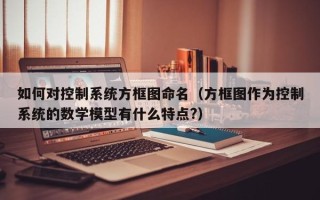 如何對控制系統方框圖命名（方框圖作為控制系統的數學模型有什么特點?）