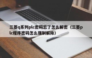 三菱q系列plc密碼忘了怎么解密（三菱plc程序密碼怎么強制解除）