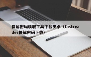 快解密碼讀取工具下載安卓（fastreader快解密碼下載）